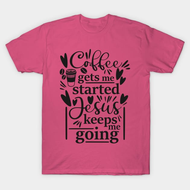 Coffee Gets Me Started Jesus Keeps Me Going T-Shirt by  Dynamic Diva Designs